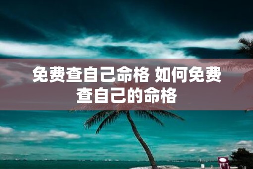 免费查自己命格 如何免费查自己的命格