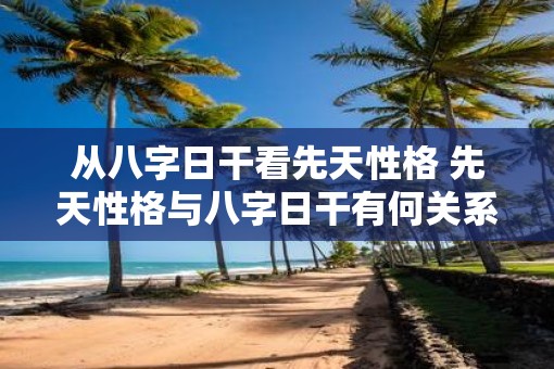 从八字日干看先天性格 先天性格与八字日干有何关系
