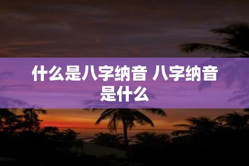 什么是八字纳音 八字纳音是什么