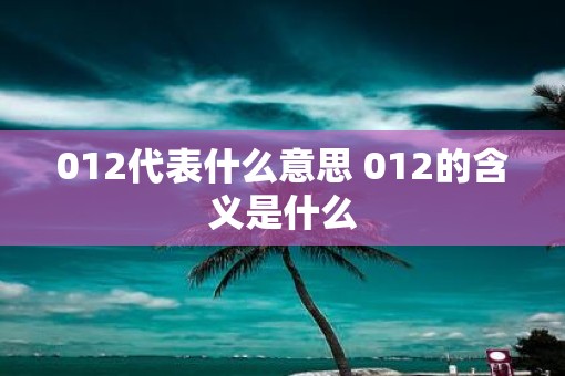 012代表什么意思 012的含义是什么
