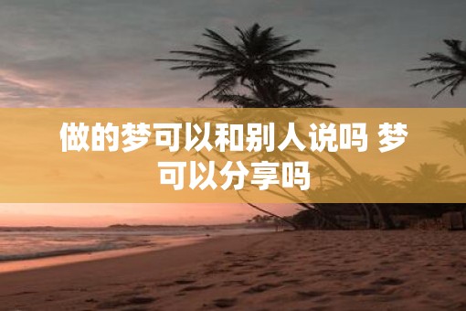 做的梦可以和别人说吗 梦可以分享吗