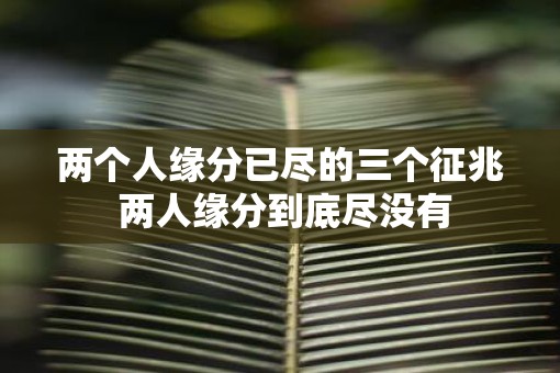 两个人缘分已尽的三个征兆 两人缘分到底尽没有