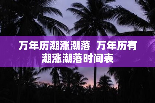 万年历潮涨潮落  万年历有潮涨潮落时间表