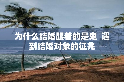 为什么结婚跟着的是鬼  遇到结婚对象的征兆