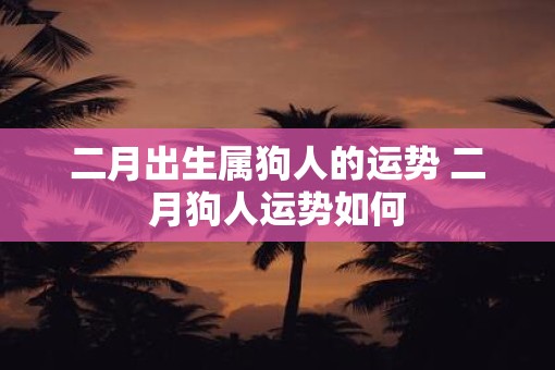 二月出生属狗人的运势 二月狗人运势如何