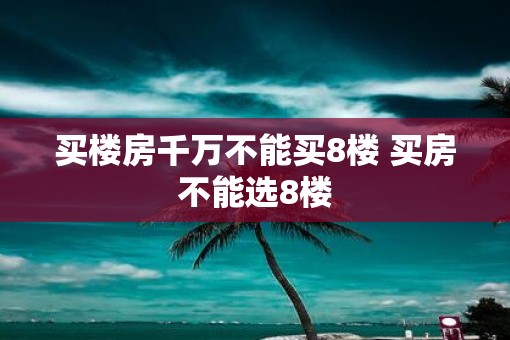 买楼房千万不能买8楼 买房不能选8楼