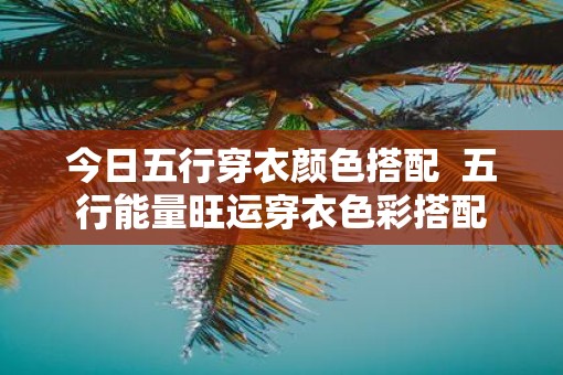 今日五行穿衣颜色搭配  五行能量旺运穿衣色彩搭配