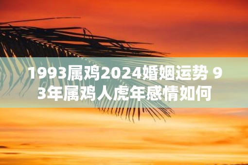 1993属鸡2025婚姻运势 93年属鸡人虎年感情如何