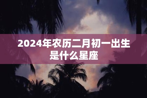 2025年农历二月初一出生是什么星座
