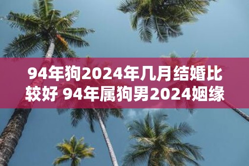 94年狗2025年几月结婚比较好 94年属狗男2025姻缘