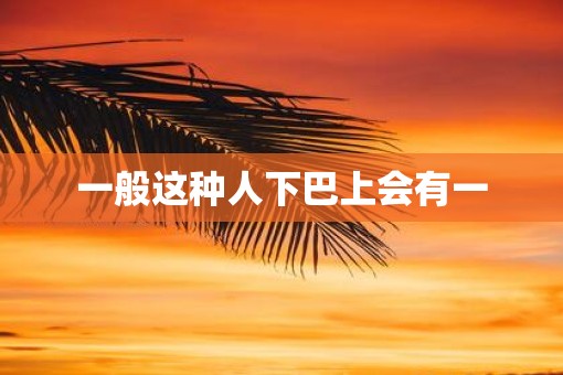 一般这种人下巴上会有一