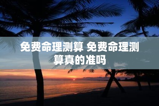 免费命理测算 免费命理测算真的准吗