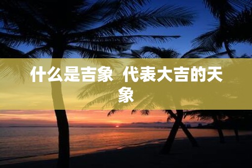 什么是吉象  代表大吉的天象
