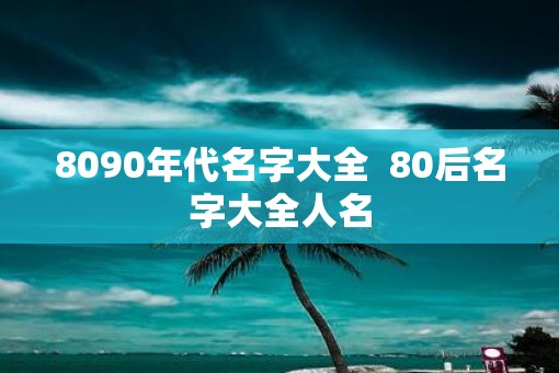 8090年代名字大全  80后名字大全人名