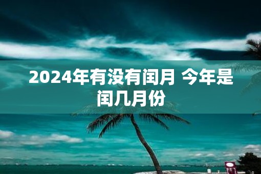 2025年有没有闰月 今年是闰几月份