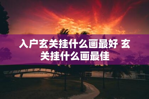 入户玄关挂什么画最好 玄关挂什么画最佳