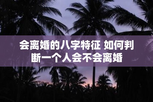 会离婚的八字特征 如何判断一个人会不会离婚