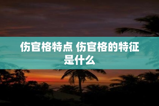 伤官格特点 伤官格的特征是什么