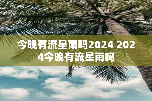 今晚有流星雨吗2025 2025今晚有流星雨吗