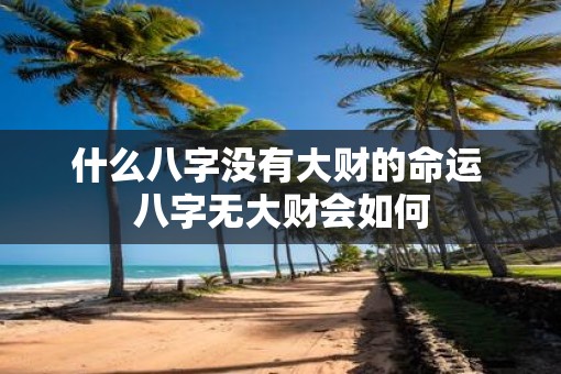 什么八字没有大财的命运 八字无大财会如何