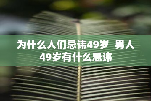 为什么人们忌讳49岁  男人49岁有什么忌讳