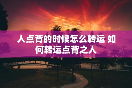 人点背的时候怎么转运 如何转运点背之人