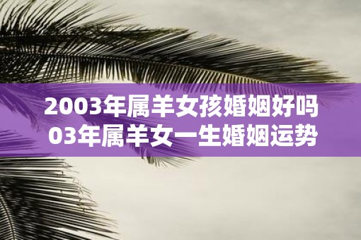 2003年属羊女孩婚姻好吗 03年属羊女一生婚姻运势