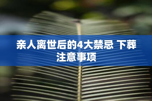 亲人离世后的4大禁忌 下葬注意事项