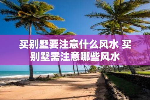 买别墅要注意什么风水 买别墅需注意哪些风水