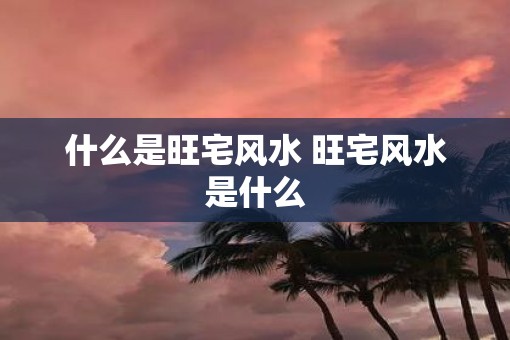 什么是旺宅风水 旺宅风水是什么