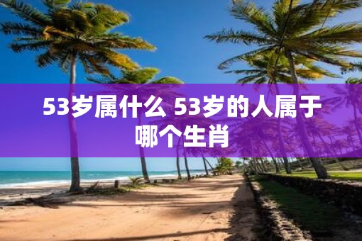 53岁属什么 53岁的人属于哪个生肖