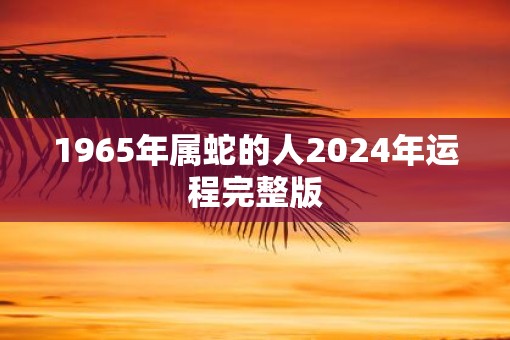 1965年属蛇的人2025年运程完整版