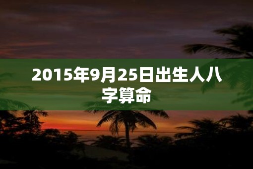 2015年9月25日出生人八字算命