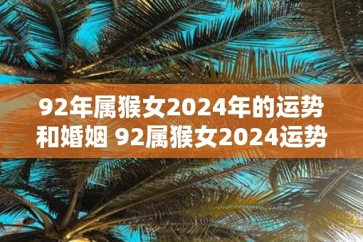 92年属猴女2025年的运势和婚姻 92属猴女2025运势婚姻如何