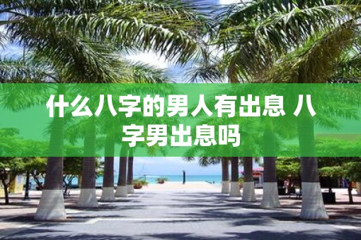 什么八字的男人有出息 八字男出息吗