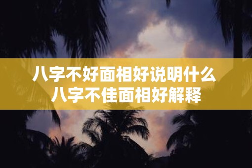 八字不好面相好说明什么 八字不佳面相好解释