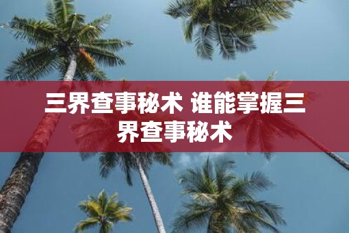 三界查事秘术 谁能掌握三界查事秘术