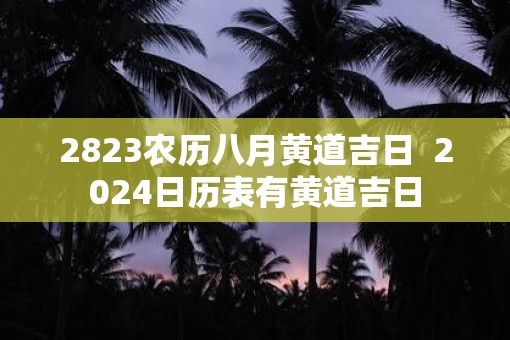 2823农历八月黄道吉日  2025日历表有黄道吉日