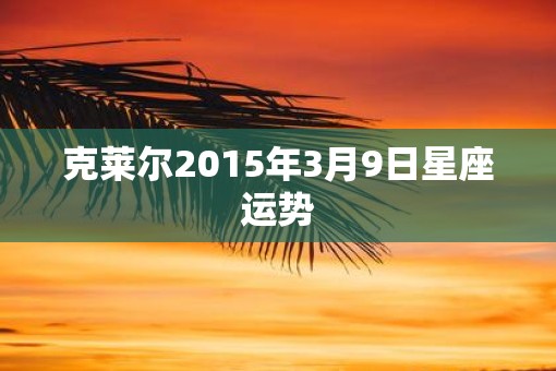 克莱尔2015年3月9日星座运势