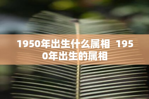 1950年出生什么属相  1950年出生的属相