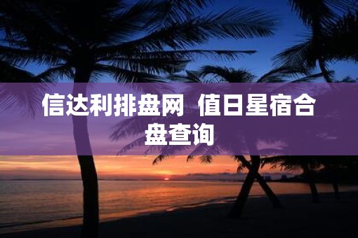 信达利排盘网  值日星宿合盘查询