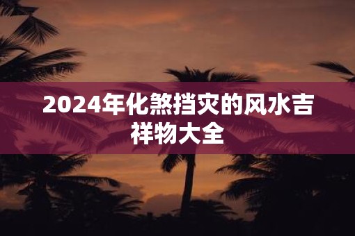 2025年化煞挡灾的风水吉祥物大全