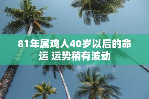 81年属鸡人40岁以后的命运 运势稍有波动