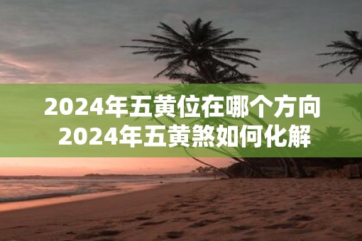 2025年五黄位在哪个方向 2025年五黄煞如何化解