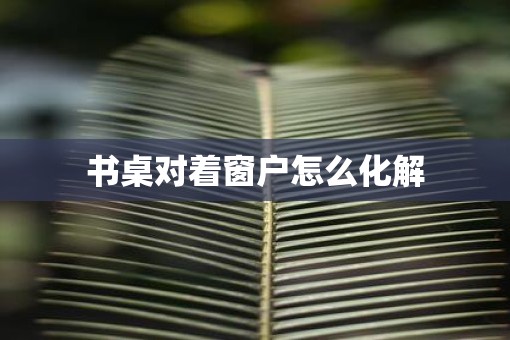 书桌对着窗户怎么化解