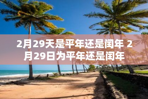 2月29天是平年还是闰年 2月29日为平年还是闰年
