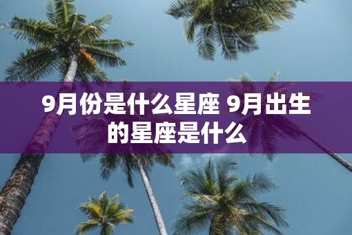 9月份是什么星座 9月出生的星座是什么