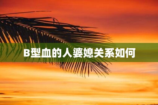 B型血的人婆媳关系如何