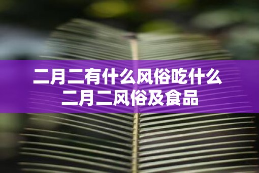 二月二有什么风俗吃什么 二月二风俗及食品