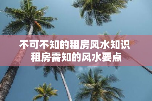 不可不知的租房风水知识 租房需知的风水要点